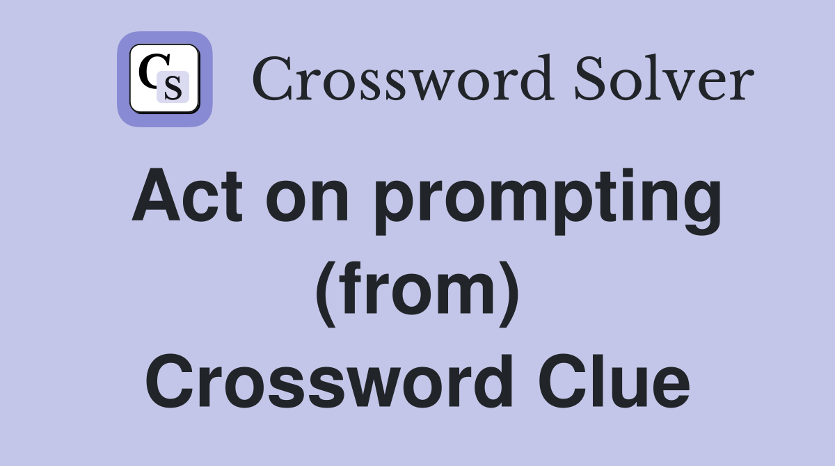 Act on prompting (from) Crossword Clue