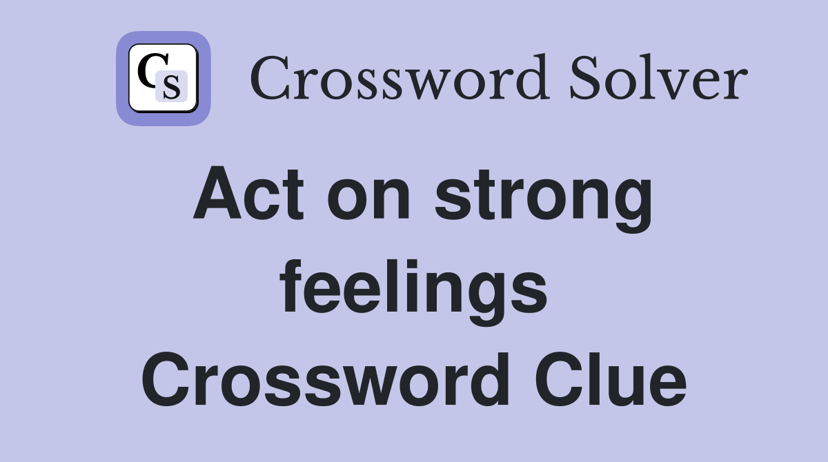 Act on strong feelings Crossword Clue