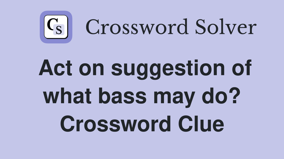Act on suggestion of what bass may do? Crossword Clue