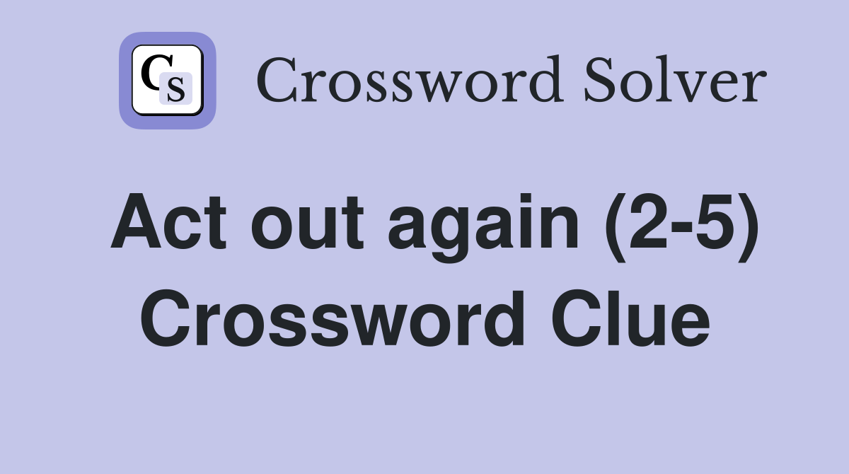 Act out again (2-5) Crossword Clue
