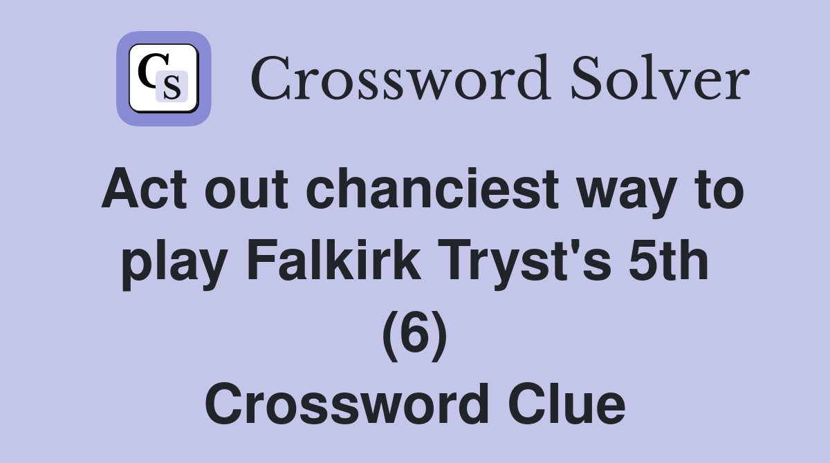 Act out chanciest way to play Falkirk Tryst's 5th (6) Crossword Clue