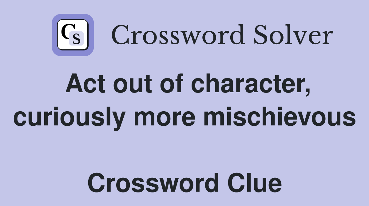Act out of character, curiously more mischievous  Crossword Clue
