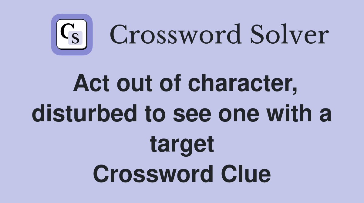 Act out of character, disturbed to see one with a target Crossword Clue