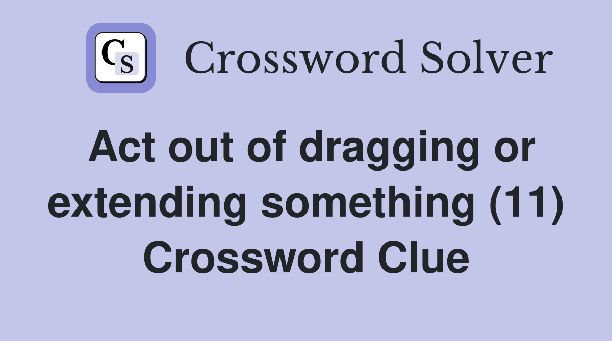 Act out of dragging or extending something (11) Crossword Clue