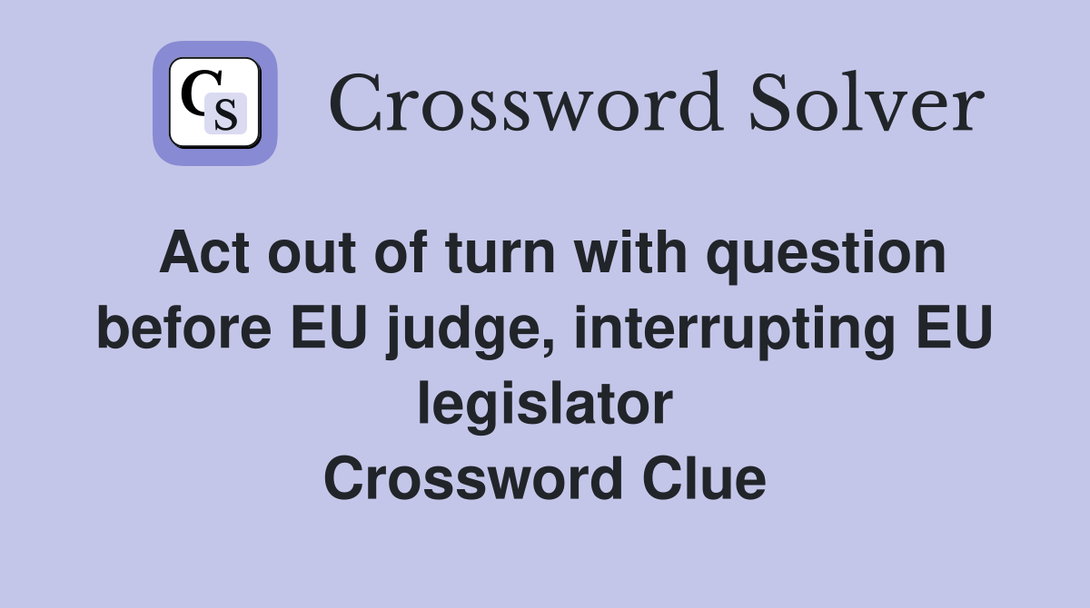Act out of turn with question before EU judge, interrupting EU legislator Crossword Clue