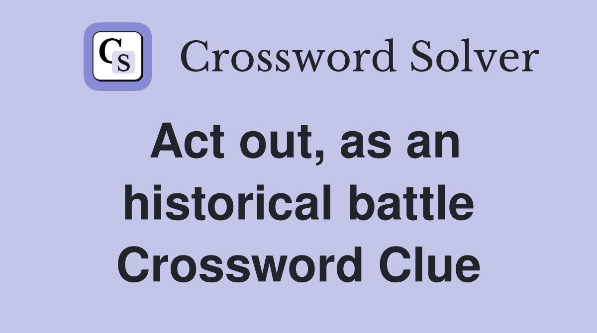Act out, as an historical battle Crossword Clue