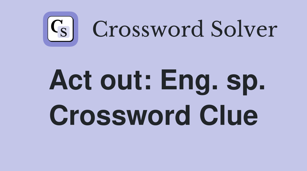 Act out: Eng. sp. Crossword Clue
