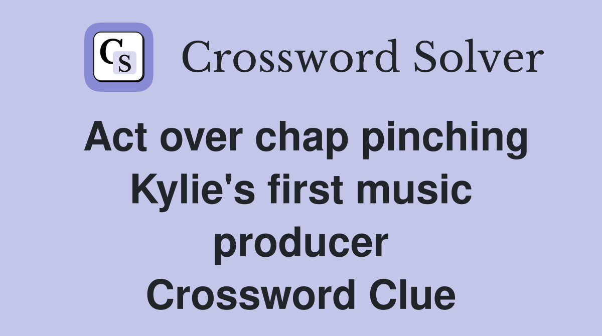 Act over chap pinching Kylie's first music producer Crossword Clue