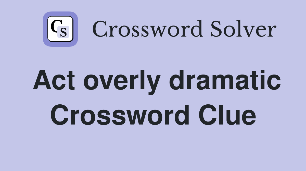 Act overly dramatic Crossword Clue