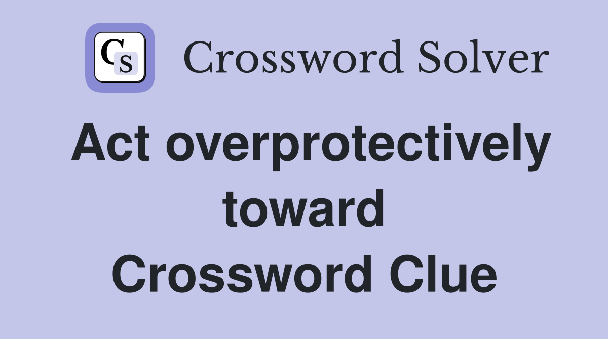 Act overprotectively toward Crossword Clue