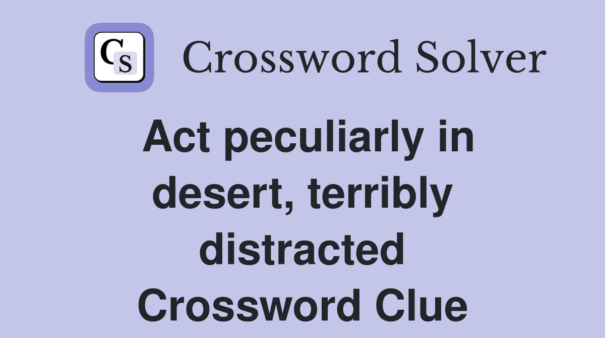Act peculiarly in desert, terribly distracted Crossword Clue