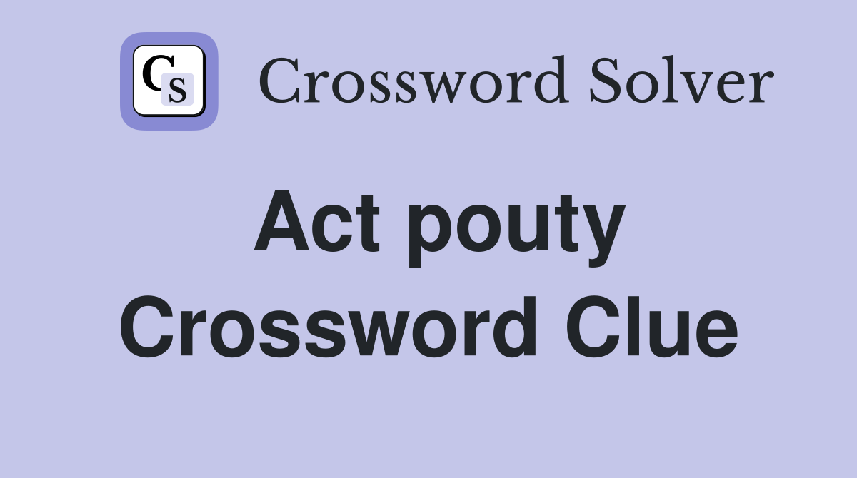 Act pouty Crossword Clue
