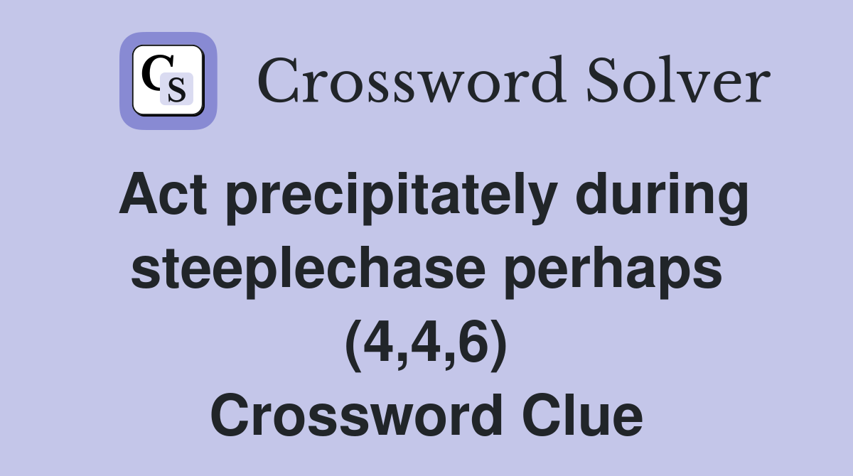 Act precipitately during steeplechase perhaps (4,4,6) Crossword Clue
