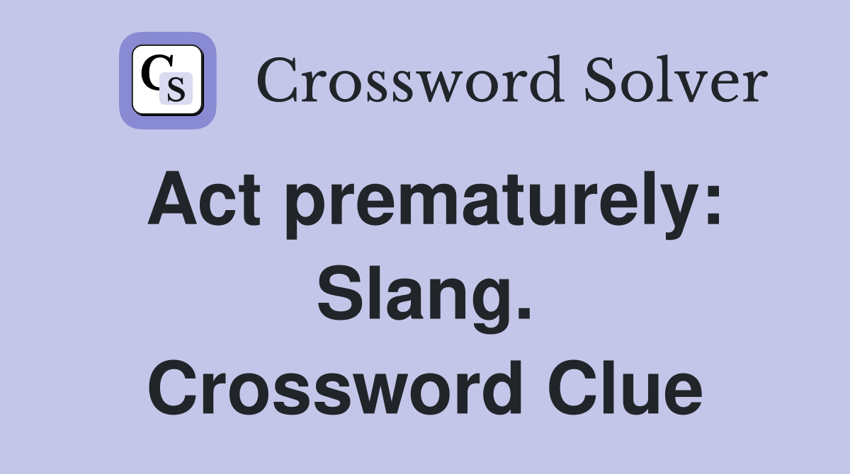 Act prematurely: Slang. Crossword Clue
