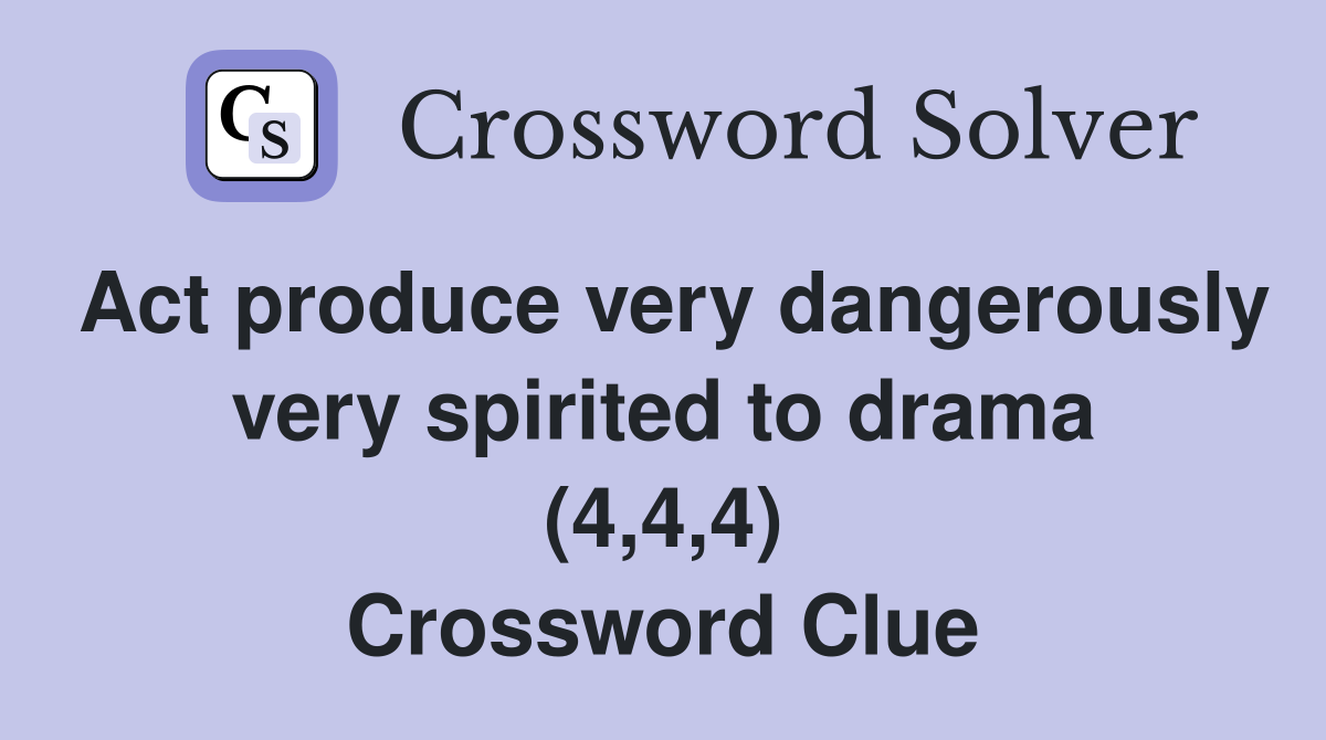 Act produce very dangerously very spirited to drama (4,4,4) Crossword Clue