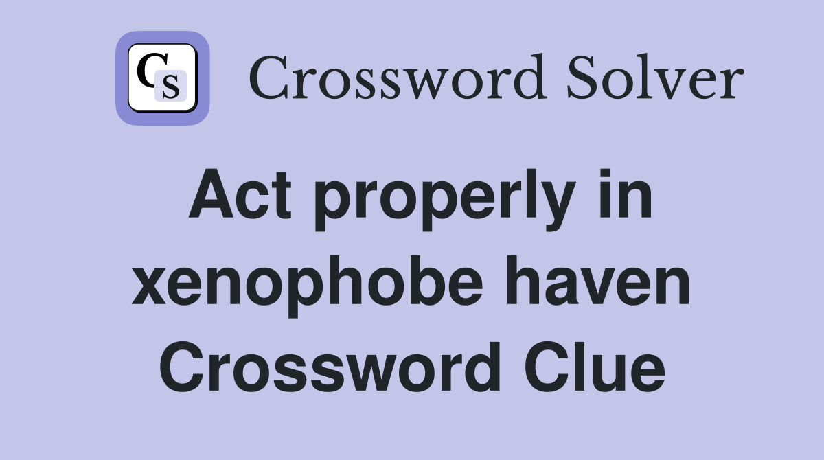 Act properly in xenophobe haven Crossword Clue