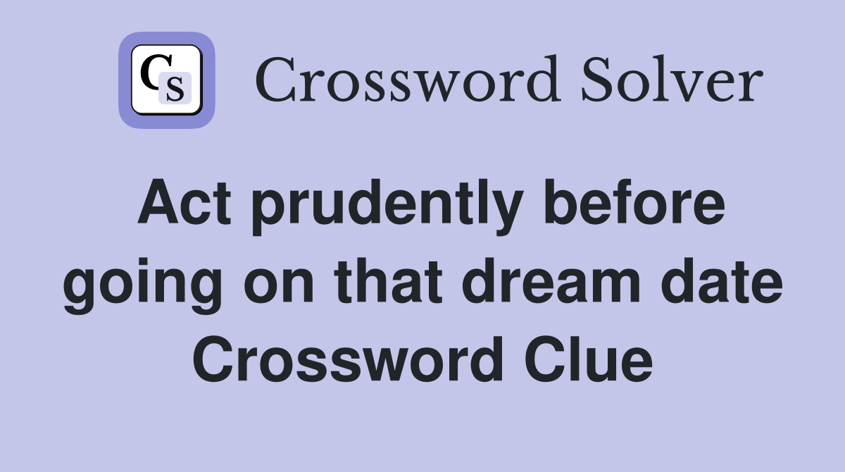 Act prudently before going on that dream date Crossword Clue
