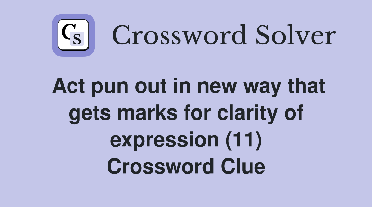 Act pun out in new way that gets marks for clarity of expression (11) Crossword Clue