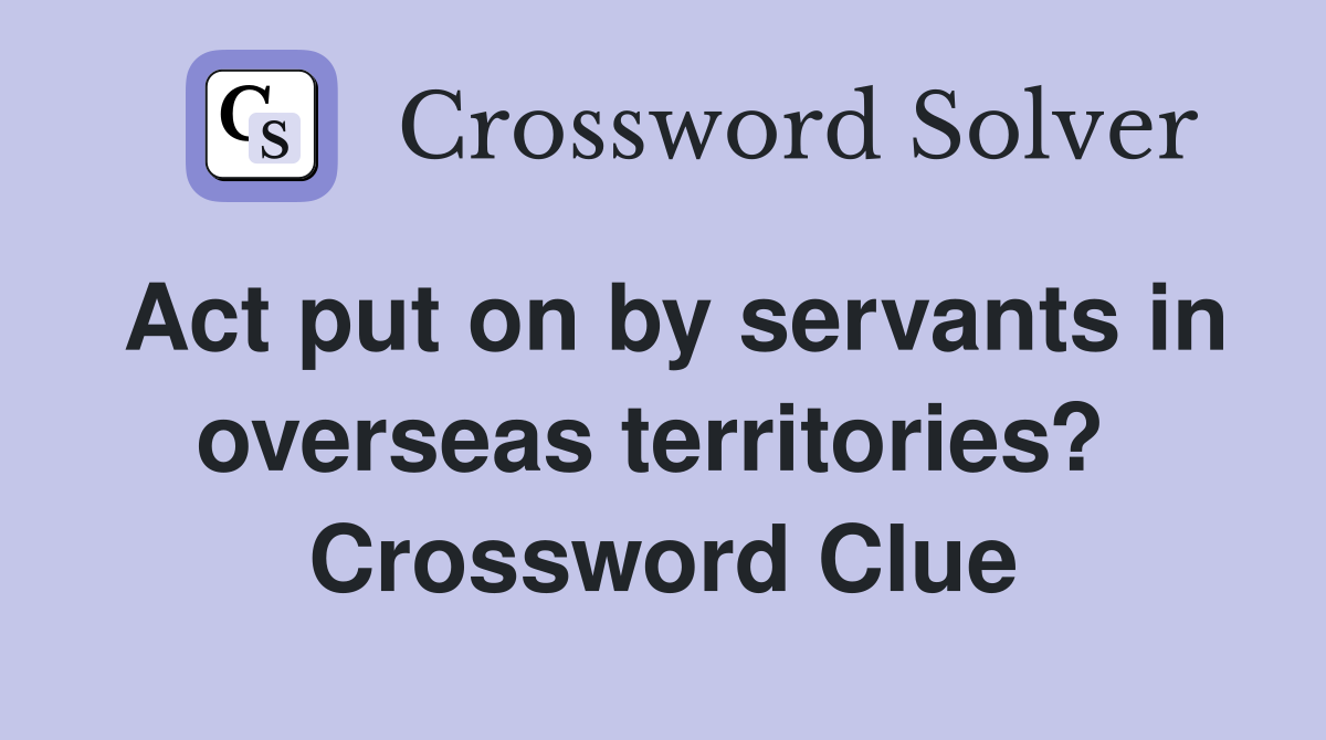 Act put on by servants in overseas territories?  Crossword Clue