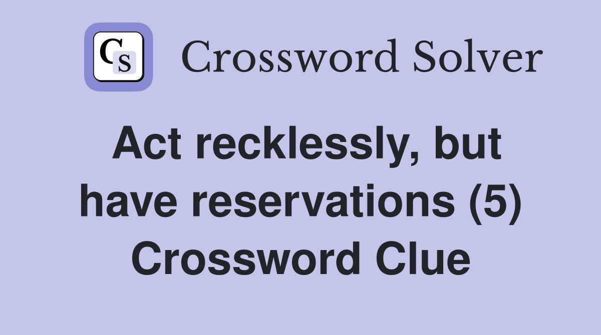 Act recklessly, but have reservations (5) Crossword Clue