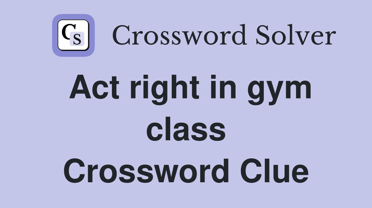 Act right in gym class Crossword Clue