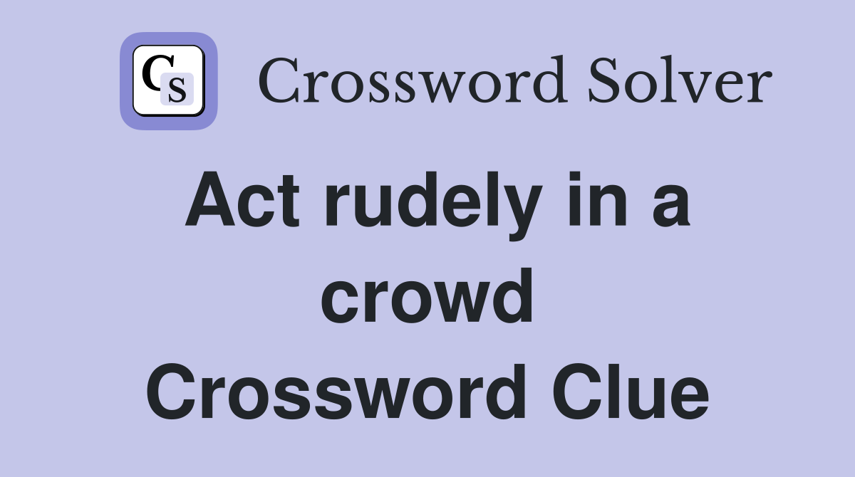 Act rudely in a crowd Crossword Clue