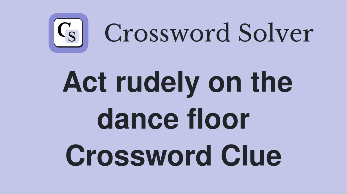 Act rudely on the dance floor Crossword Clue