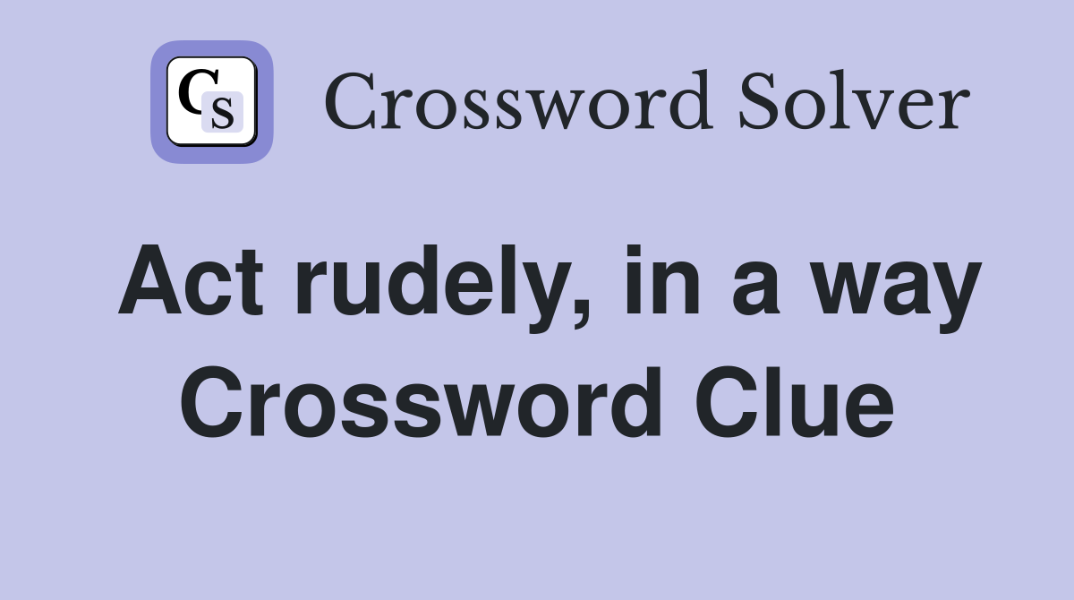 Act rudely, in a way Crossword Clue