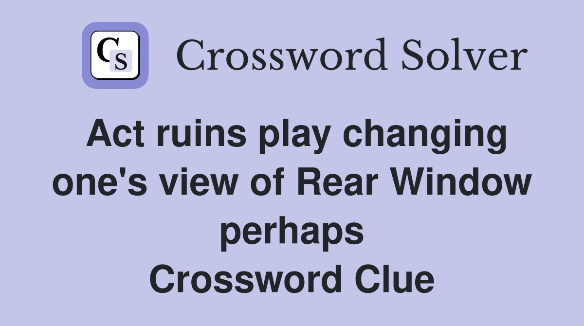 Act ruins play changing one's view of Rear Window perhaps Crossword Clue