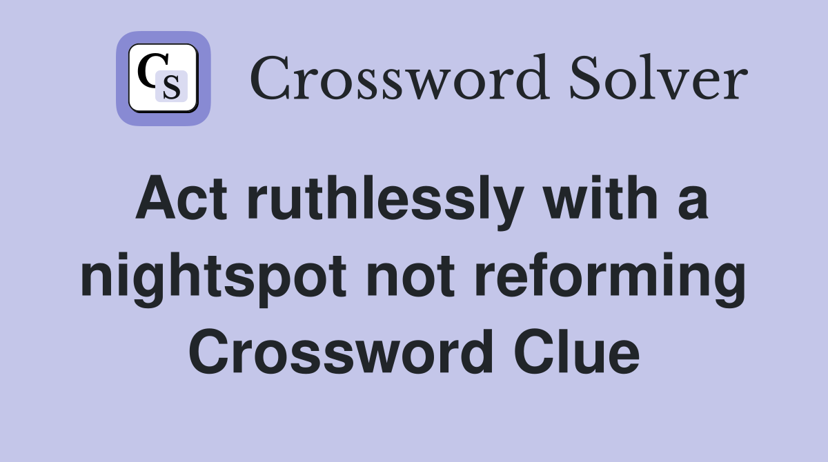 Act ruthlessly with a nightspot not reforming Crossword Clue