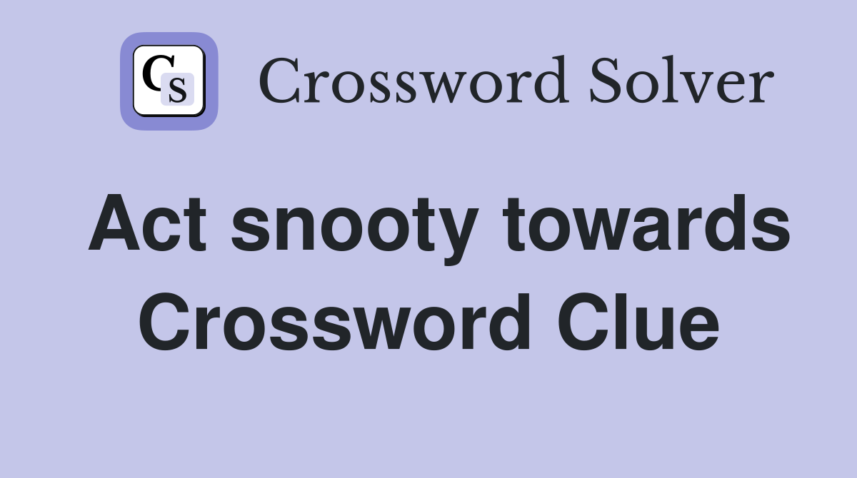 Act snooty towards Crossword Clue