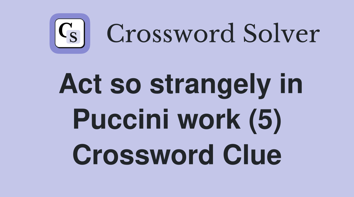 Act so strangely in Puccini work (5) Crossword Clue