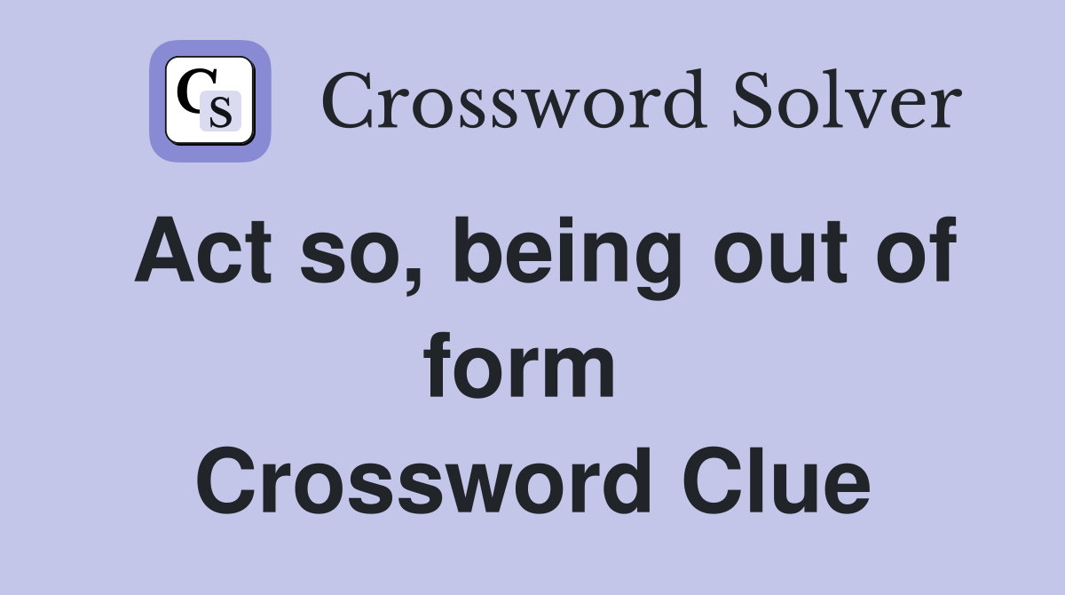 Act so, being out of form  Crossword Clue