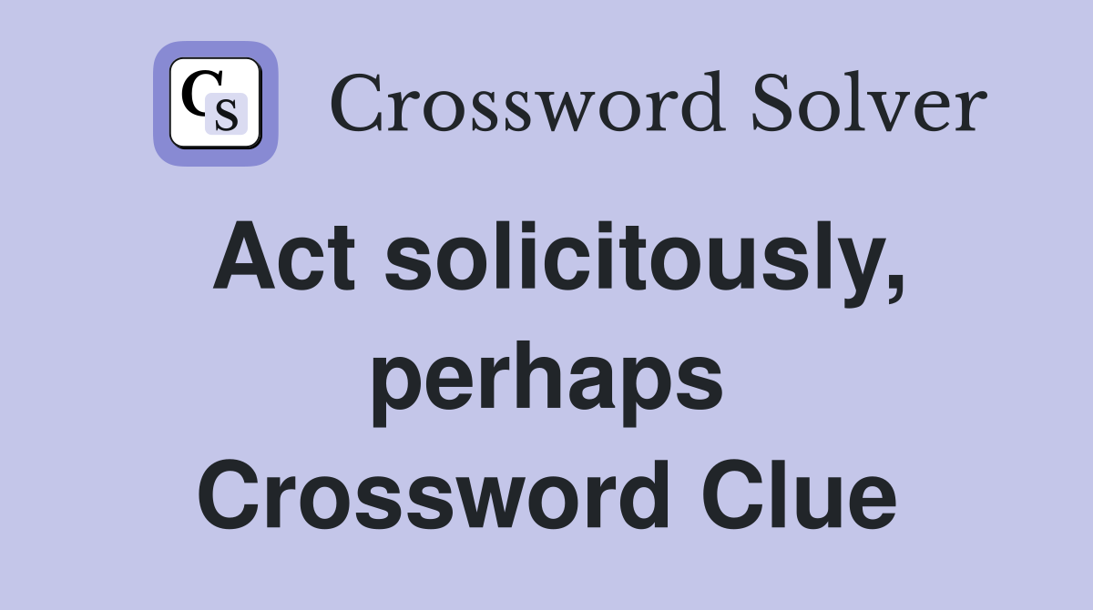 Act solicitously, perhaps Crossword Clue