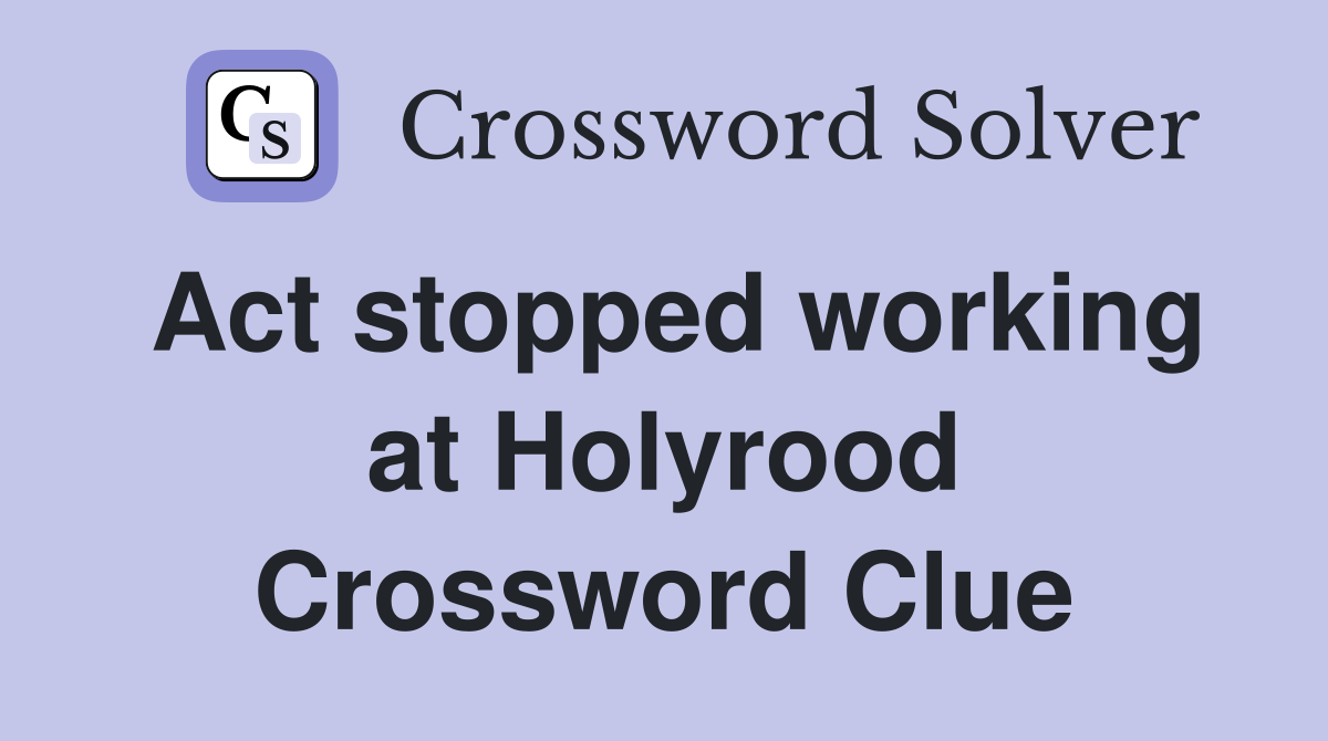 Act stopped working at Holyrood Crossword Clue