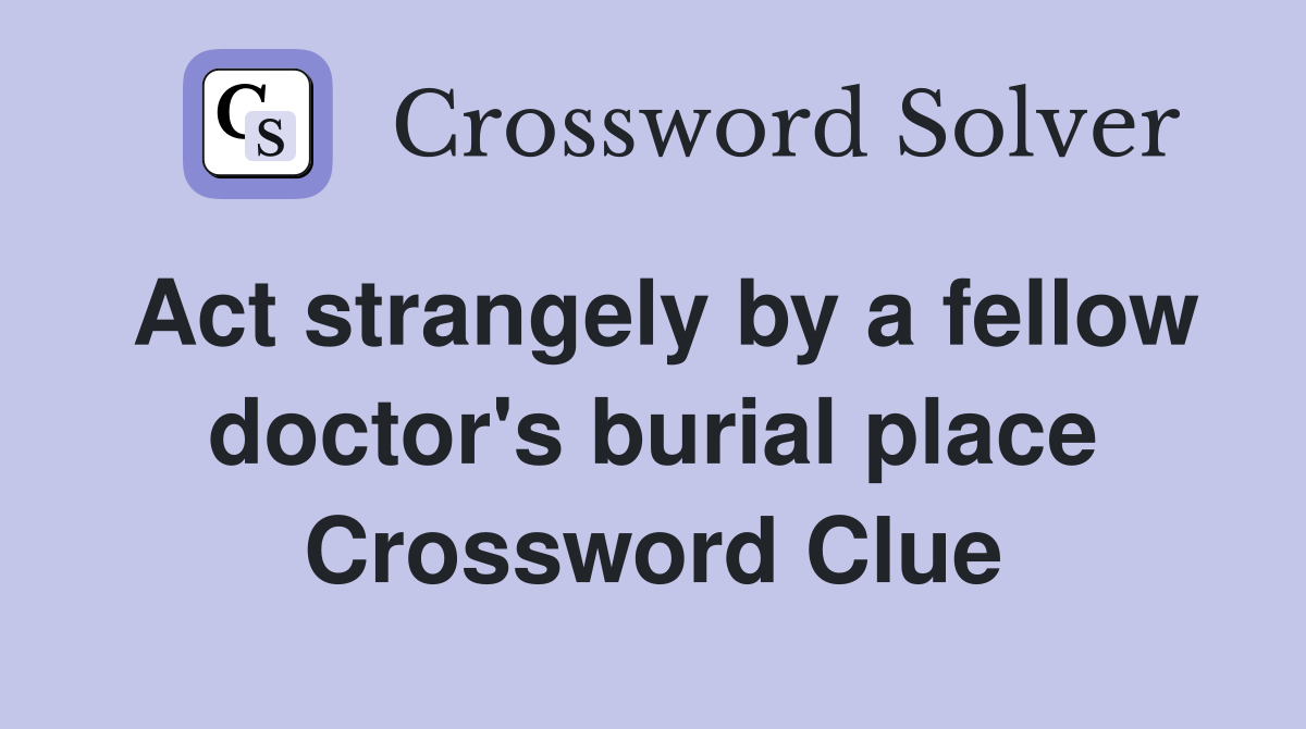 Act strangely by a fellow doctor's burial place Crossword Clue