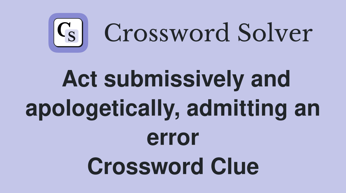 Act submissively and apologetically, admitting an error Crossword Clue
