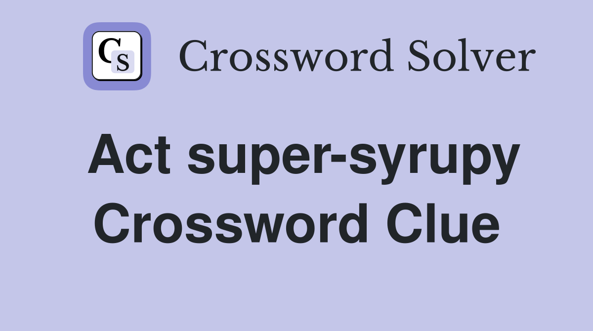 Act super-syrupy Crossword Clue