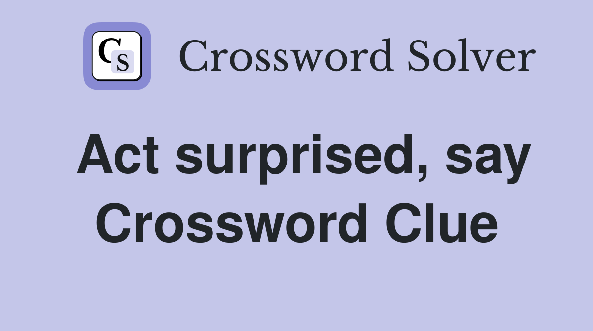 Act surprised, say Crossword Clue