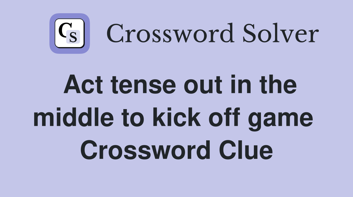Act tense out in the middle to kick off game  Crossword Clue