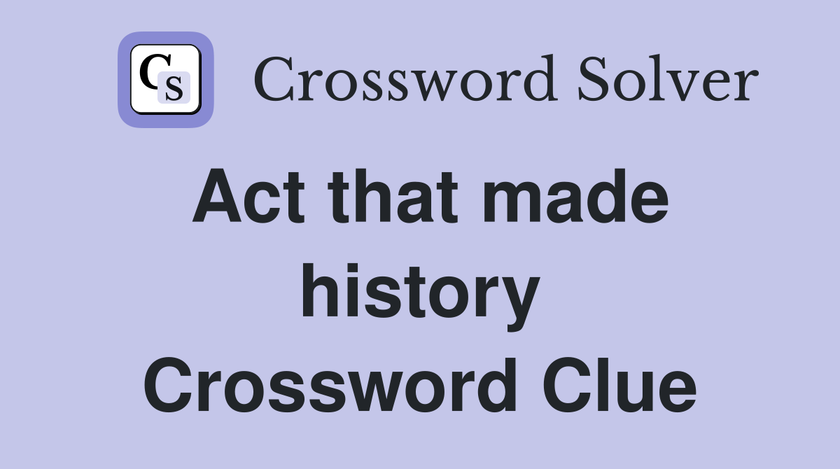 Act that made history Crossword Clue