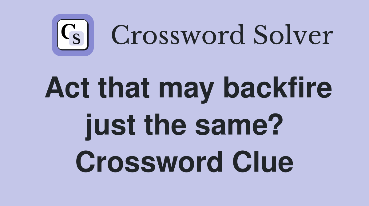 Act that may backfire just the same? Crossword Clue