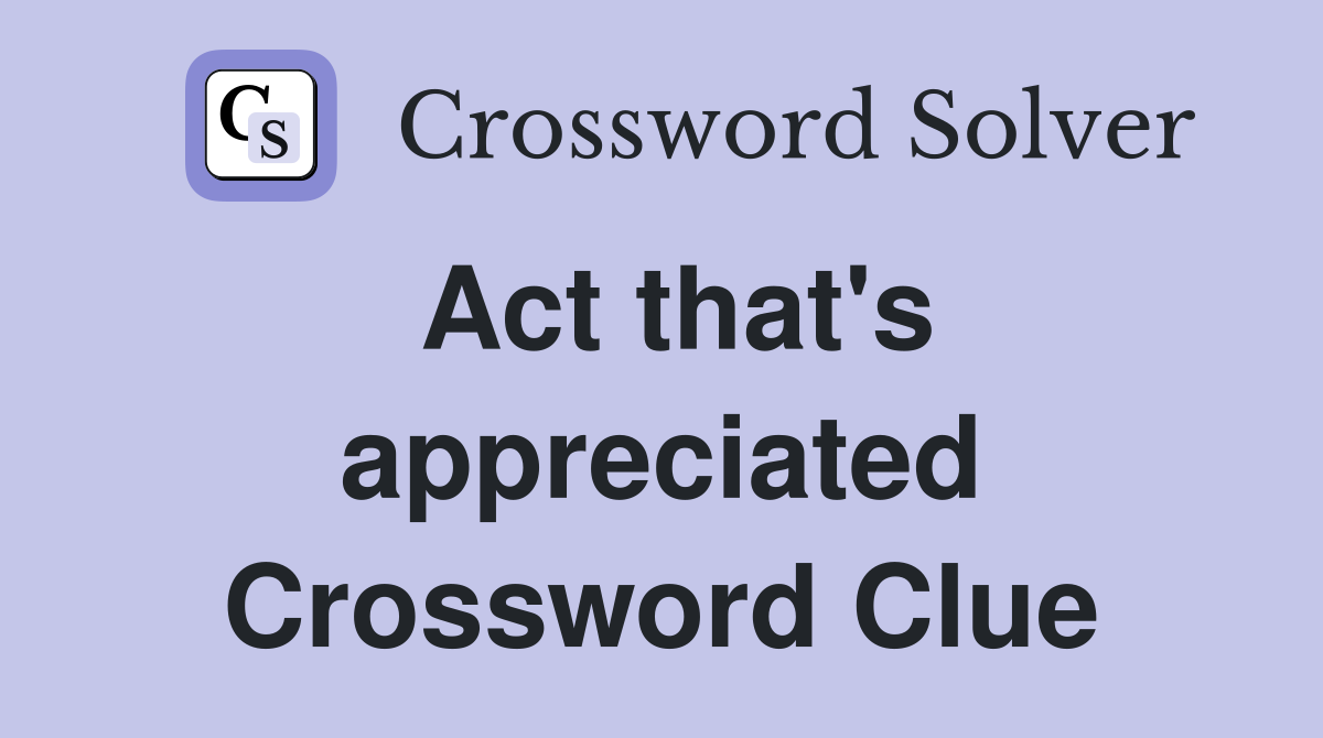 Act that's appreciated Crossword Clue