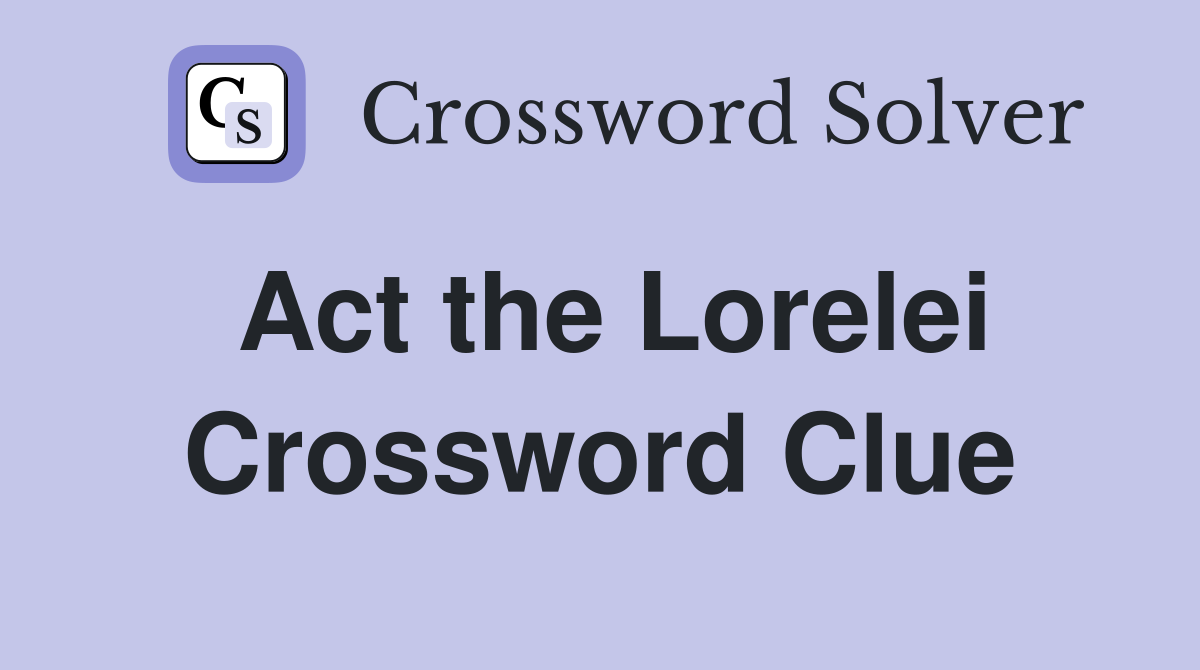 Act the Lorelei Crossword Clue