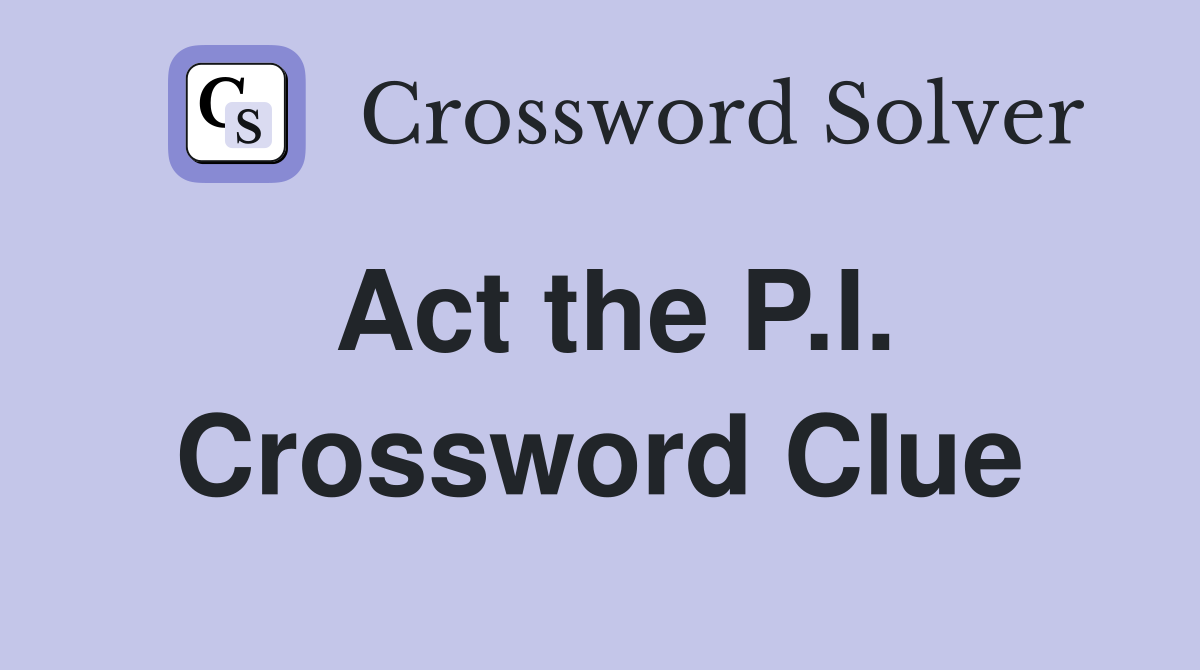 Act the P.I. Crossword Clue