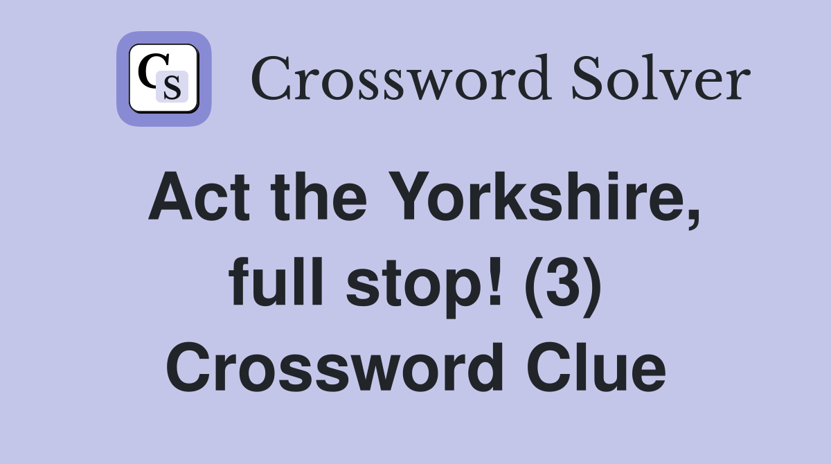 Act the Yorkshire, full stop! (3) Crossword Clue
