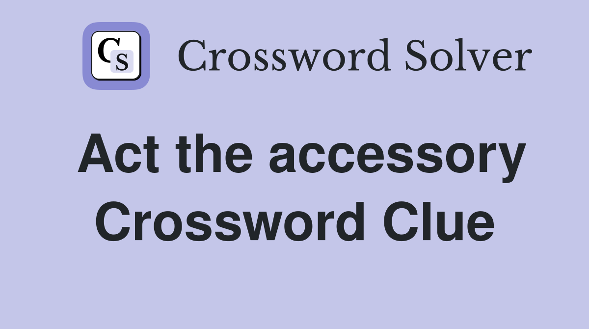 Act the accessory Crossword Clue