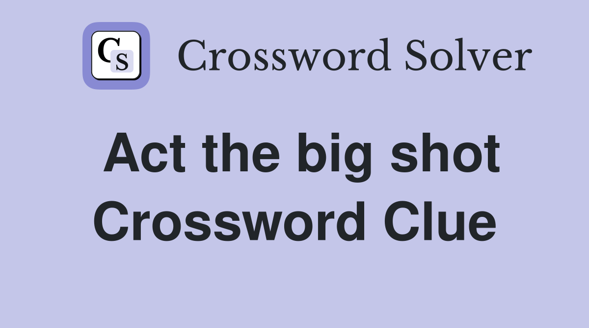 Act the big shot Crossword Clue