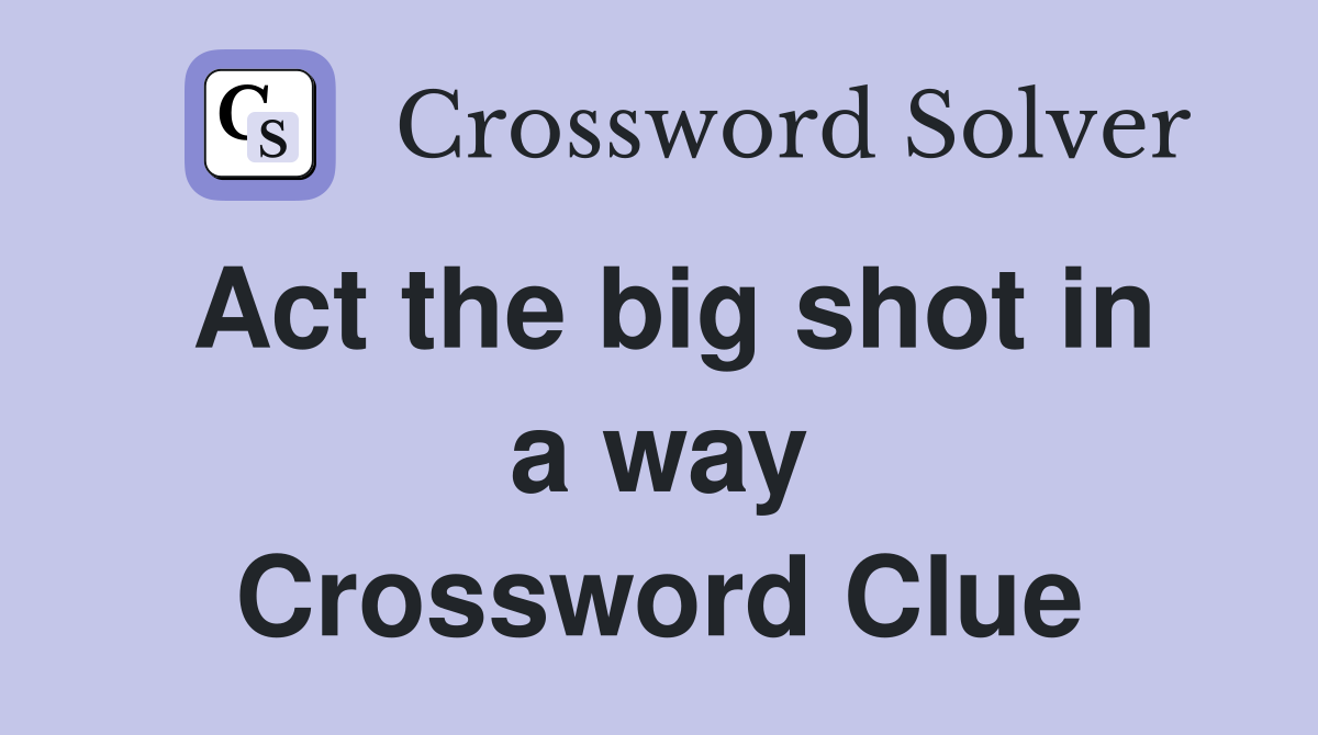 Act the big shot in a way Crossword Clue