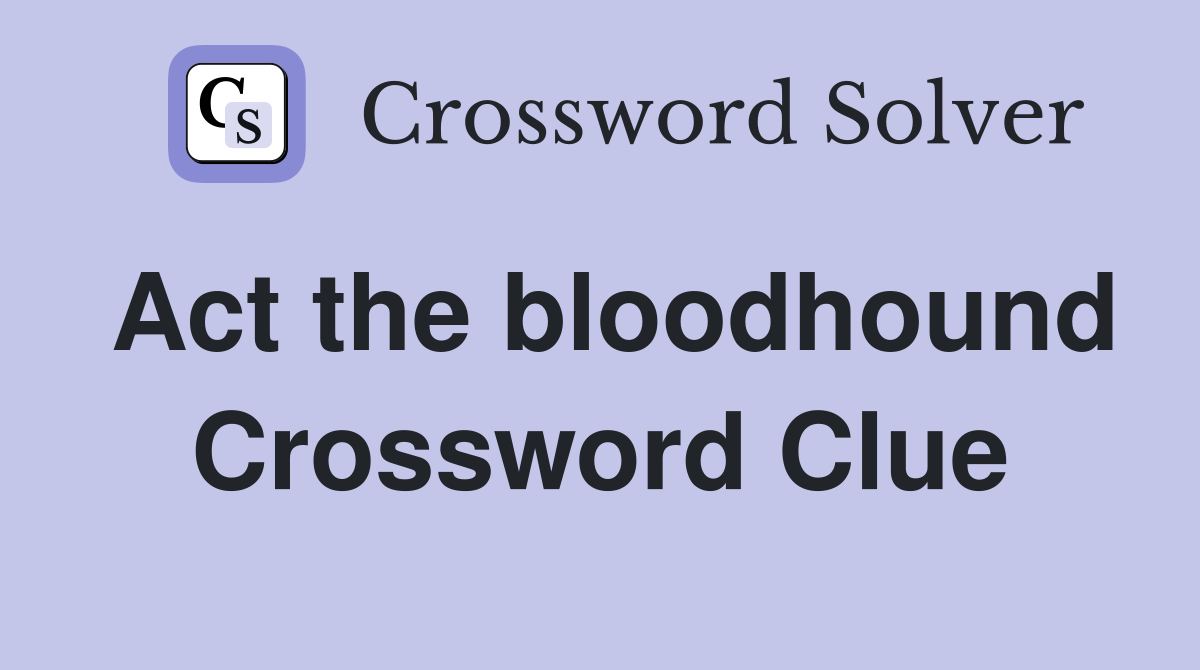 Act the bloodhound Crossword Clue